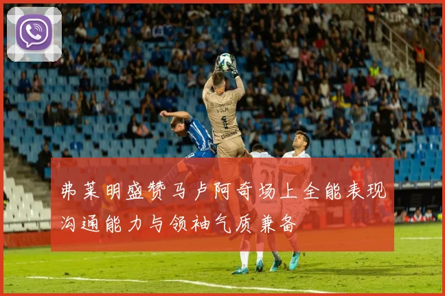弗莱明盛赞马卢阿奇场上全能表现沟通能力与领袖气质兼备