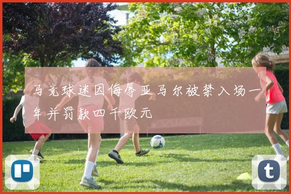 马竞球迷因侮辱亚马尔被禁入场一年并罚款四千欧元