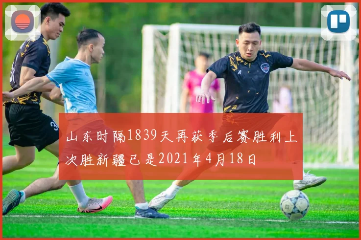山东时隔1839天再获季后赛胜利上次胜新疆已是2021年4月18日