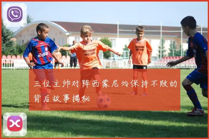 三位主帅对阵西蒙尼均保持不败的背后故事揭秘