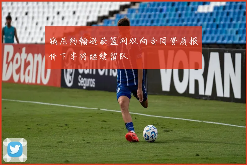 钱尼约翰逊获篮网双向合同资质报价下季将继续留队